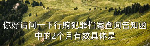 你好請問一下行賄犯罪檔案查詢告知函中的2個月有效具體是