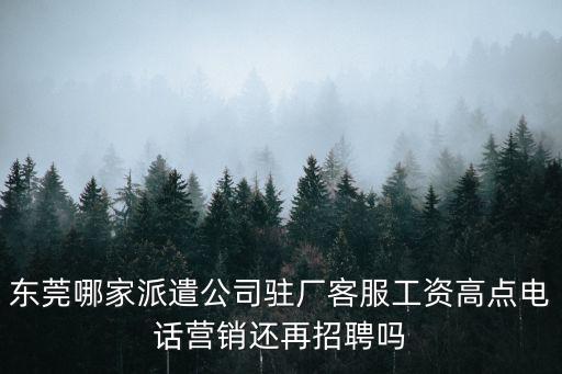 東莞哪家派遣公司駐廠客服工資高點電話營銷還再招聘嗎