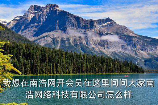我想在南浩網開會員在這里問問大家南浩網絡科技有限公司怎么樣