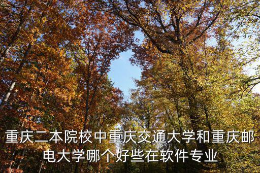 重慶二本院校中重慶交通大學和重慶郵電大學哪個好些在軟件專業