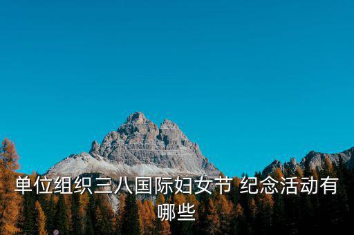 單位組織三八國際婦女節 紀念活動有哪些
