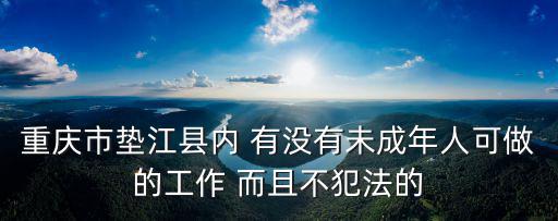 重慶市墊江縣內 有沒有未成年人可做的工作 而且不犯法的