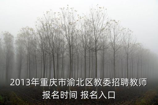 2013年重慶市渝北區教委招聘教師報名時間 報名入口