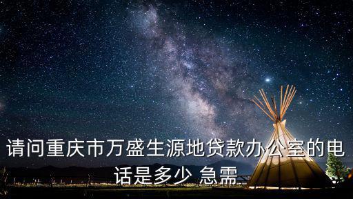 請問重慶市萬盛生源地貸款辦公室的電話是多少 急需