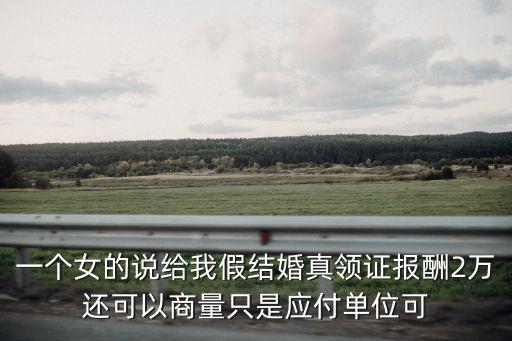 一個(gè)女的說(shuō)給我假結(jié)婚真領(lǐng)證報(bào)酬2萬(wàn)還可以商量只是應(yīng)付單位可