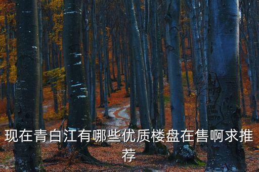 成都市青北江區(qū)有哪些小區(qū)，現(xiàn)在青白江有哪些優(yōu)質(zhì)樓盤在售啊求推薦