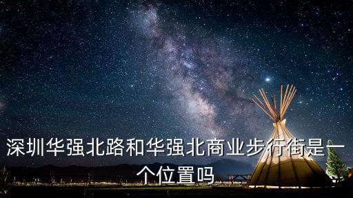 深圳華強(qiáng)北路和華強(qiáng)北商業(yè)步行街是一個(gè)位置嗎