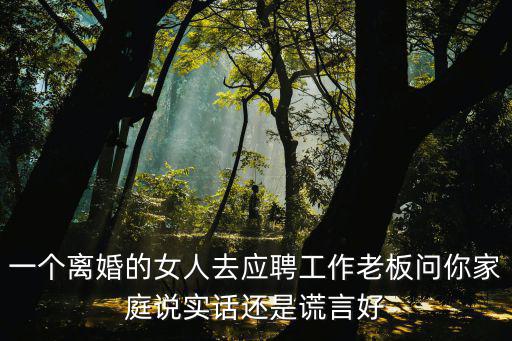 在有緣網遇到深圳離異女老板，一個離婚的女人去應聘工作老板問你家庭說實話還是謊言好
