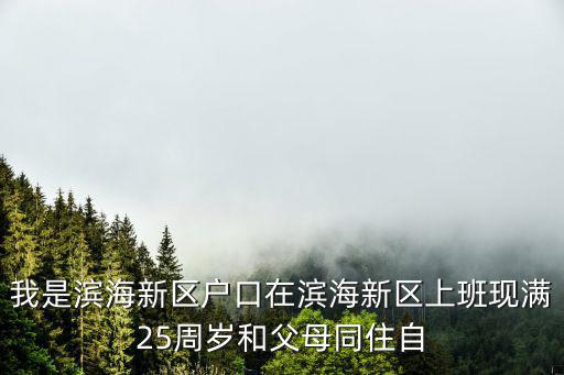 我是濱海新區戶口在濱海新區上班現滿25周歲和父母同住自