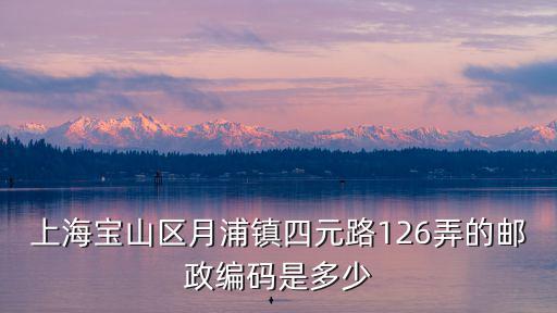 上海寶山區(qū)月浦鎮(zhèn)四元路126弄的郵政編碼是多少