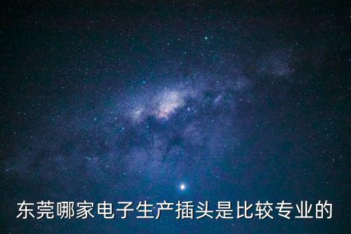東莞哪家電子生產(chǎn)插頭是比較專(zhuān)業(yè)的