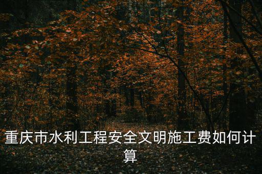 重慶市水利工程安全文明施工費如何計算