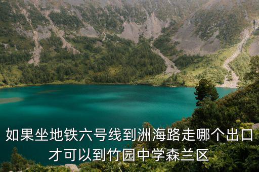 如果坐地鐵六號線到洲海路走哪個出口才可以到竹園中學森蘭區