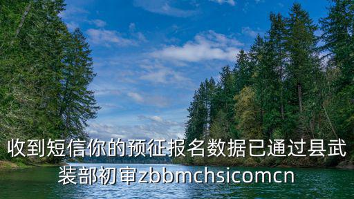 收到短信你的預(yù)征報名數(shù)據(jù)已通過縣武裝部初審zbbmchsicomcn