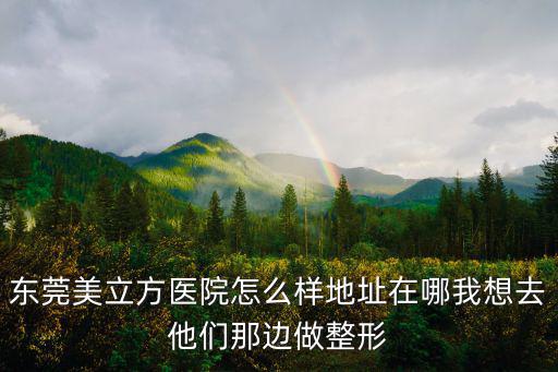 東莞美立方醫院怎么樣地址在哪我想去他們那邊做整形