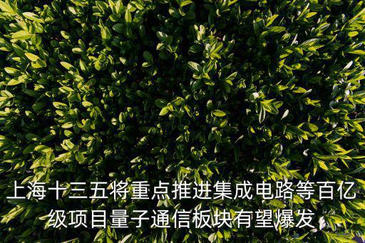 上海十三五將重點(diǎn)推進(jìn)集成電路等百億級(jí)項(xiàng)目量子通信板塊有望爆發(fā)
