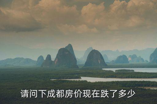 請問下成都房價現(xiàn)在跌了多少