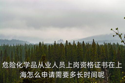 危險(xiǎn)化學(xué)品從業(yè)人員上崗資格證書(shū)在上海怎么申請(qǐng)需要多長(zhǎng)時(shí)間呢