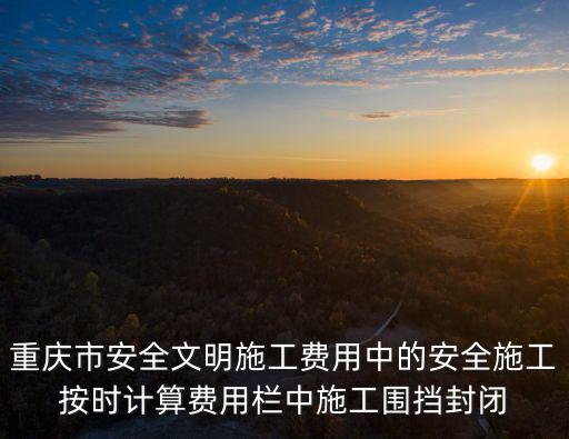 重慶市安全文明費標準，安全防護文明施工措施費怎樣計算