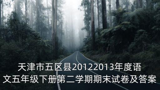 天津市五區(qū)縣20122013年度語文五年級下冊第二學期期末試卷及答案