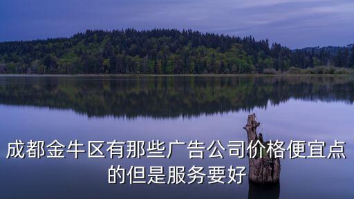 成都金牛區(qū)有那些廣告公司價格便宜點的但是服務要好