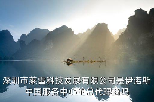 普誠華信息科技深圳有限公司，深圳市萊雷科技發展有限公司是伊諾斯中國服務中心的總代理商嗎