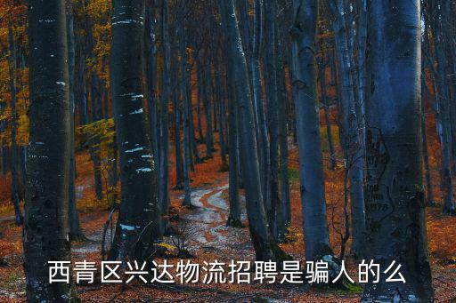 西青區(qū)興達物流招聘是騙人的么