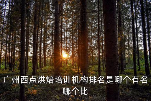 廣州西點(diǎn)烘焙培訓(xùn)機(jī)構(gòu)排名是哪個(gè)有名哪個(gè)比