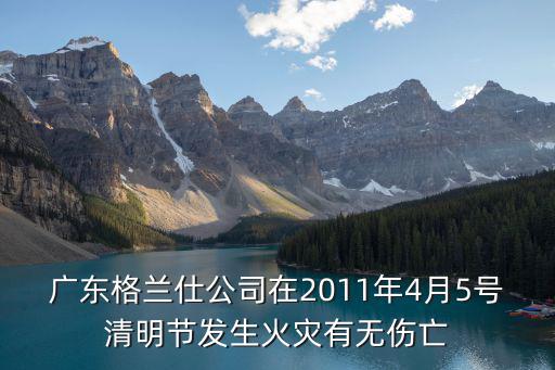 廣東格蘭仕公司在2011年4月5號清明節發生火災有無傷亡