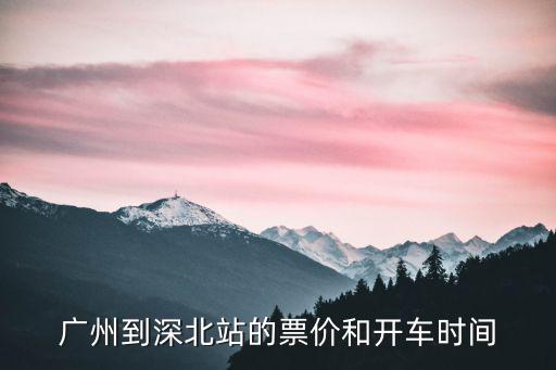 廣州到深北站的票價(jià)和開(kāi)車時(shí)間