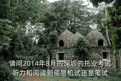 請問2014年8月的深圳的托業考試聽力和閱讀到底是機試還是筆試