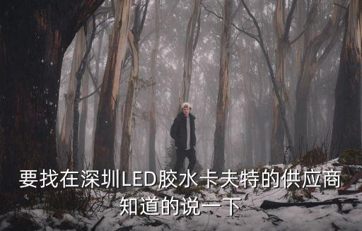 要找在深圳LED膠水卡夫特的供應商知道的說一下