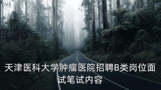 天津醫科大學腫瘤醫院招聘B類崗位面試筆試內容