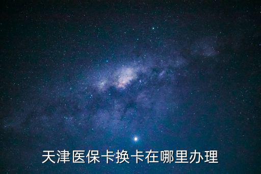 天津醫(yī)?？〒Q卡在哪里辦理