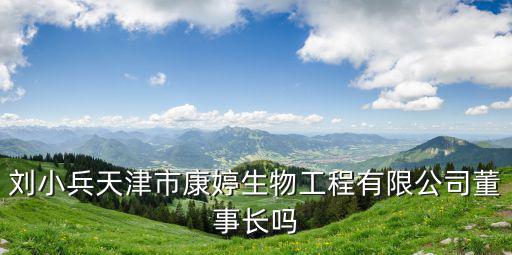 劉小兵天津市康婷生物工程有限公司董事長嗎