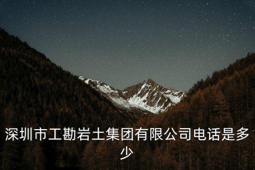 深圳市工勘巖土集團有限公司電話是多少