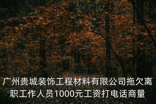 廣州貴城，廣州貴城裝飾工程材料有限公司拖欠離職工作人員1000元工資打電話商量