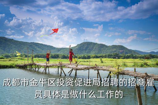 成都市金牛區投資促進局招聘的招商雇員具體是做什么工作的
