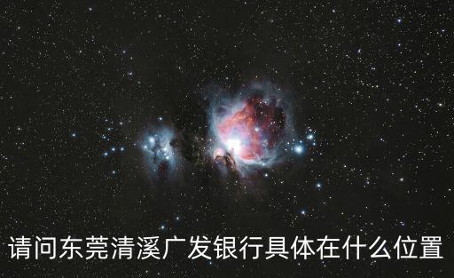 請問東莞清溪廣發銀行具體在什么位置