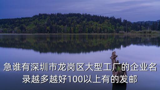 急誰有深圳市龍崗區大型工廠的企業名錄越多越好100以上有的發郵