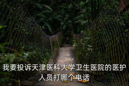 我要投訴天津醫科大學衛生醫院的醫護人員打哪個電話