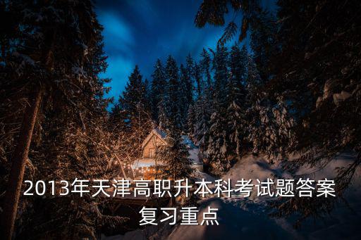 2013年天津高職升本科考試題答案復(fù)習(xí)重點