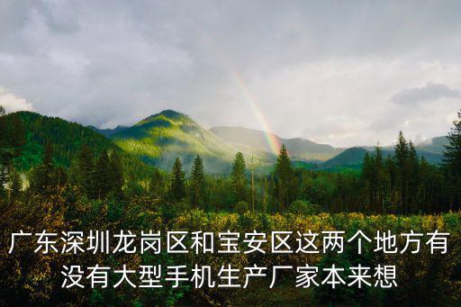 廣東深圳龍崗區和寶安區這兩個地方有沒有大型手機生產廠家本來想