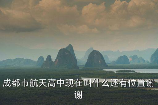 成都市航天高中現在叫什么還有位置謝謝