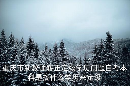 重慶市新教師轉(zhuǎn)正定級(jí)學(xué)歷問(wèn)題自考本科是按什么學(xué)歷來(lái)定級(jí)