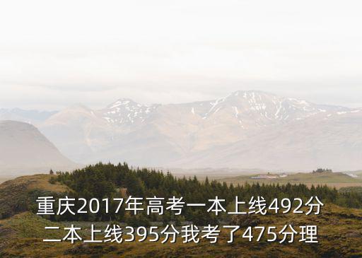 重慶2017年高考一本上線492分二本上線395分我考了475分理