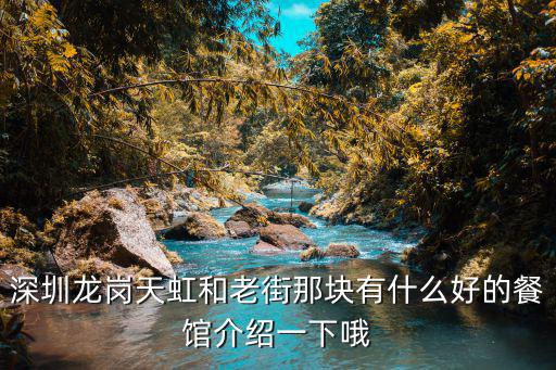 深圳龍崗天虹和老街那塊有什么好的餐館介紹一下哦