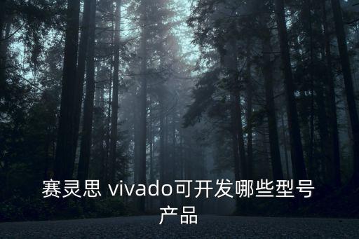 賽靈思 vivado可開發(fā)哪些型號產(chǎn)品