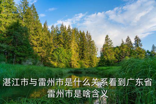 湛江市與雷州市是什么關系看到廣東省雷州市是啥含義