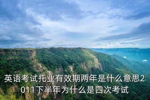 英語考試托業有效期兩年是什么意思2011下半年為什么是四次考試